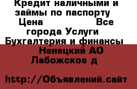 Кредит наличными и займы по паспорту › Цена ­ 2 000 000 - Все города Услуги » Бухгалтерия и финансы   . Ненецкий АО,Лабожское д.